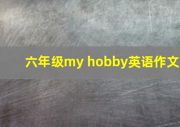 六年级my hobby英语作文